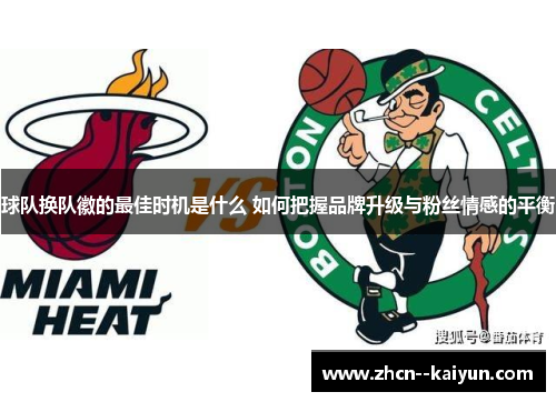 球队换队徽的最佳时机是什么 如何把握品牌升级与粉丝情感的平衡 球队换队徽的最佳时机是什么 如何把握品牌升级与粉丝情感的平衡
