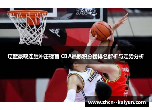 辽篮豪取连胜冲击榜首 CBA最新积分榜排名解析与走势分析 辽篮豪取连胜冲击榜首 CBA最新积分榜排名解析与走势分析