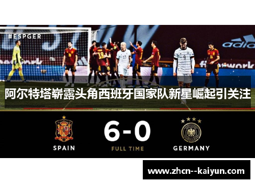 阿尔特塔崭露头角西班牙国家队新星崛起引关注 阿尔特塔崭露头角西班牙国家队新星崛起引关注