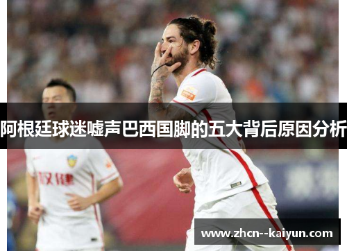 阿根廷球迷嘘声巴西国脚的五大背后原因分析 阿根廷球迷嘘声巴西国脚的五大背后原因分析