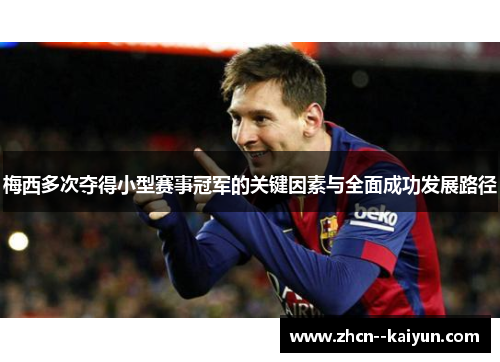 梅西多次夺得小型赛事冠军的关键因素与全面成功发展路径 梅西多次夺得小型赛事冠军的关键因素与全面成功发展路径