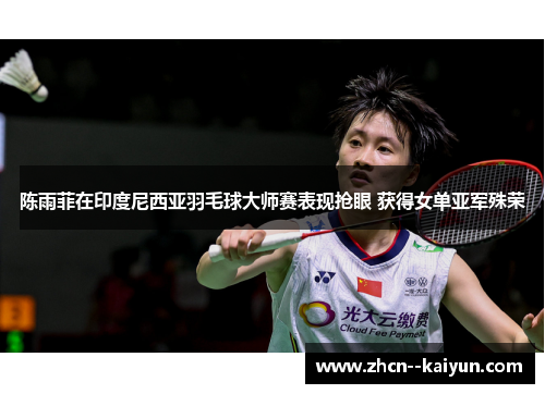 陈雨菲在印度尼西亚羽毛球大师赛表现抢眼 获得女单亚军殊荣