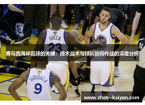 青岛西海岸赢球的关键：技术战术与球队协同作战的深度分析