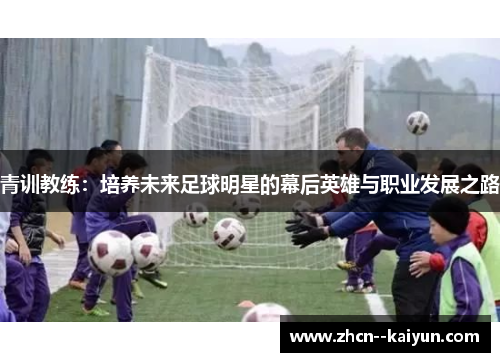 青训教练：培养未来足球明星的幕后英雄与职业发展之路