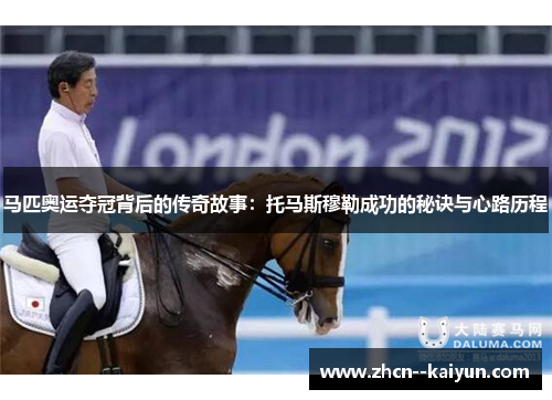 马匹奥运夺冠背后的传奇故事:托马斯穆勒成功的秘诀与心路历程 马匹奥运夺冠背后的传奇故事:托马斯穆勒成功的秘诀与心路历程