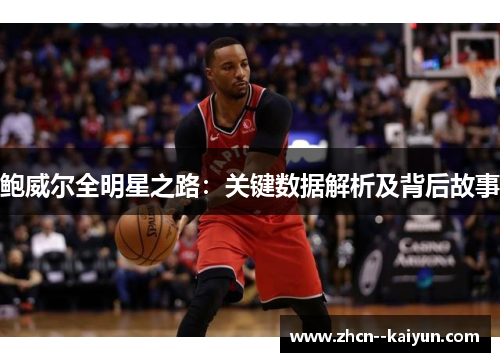 鲍威尔全明星之路:关键数据解析及背后故事 鲍威尔全明星之路:关键数据解析及背后故事