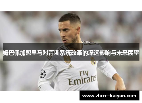 姆巴佩加盟皇马对青训系统改革的深远影响与未来展望 姆巴佩加盟皇马对青训系统改革的深远影响与未来展望
