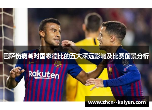 巴萨伤病潮对国家德比的五大深远影响及比赛前景分析 巴萨伤病潮对国家德比的五大深远影响及比赛前景分析