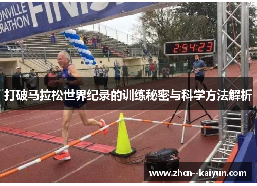打破马拉松世界纪录的训练秘密与科学方法解析 打破马拉松世界纪录的训练秘密与科学方法解析