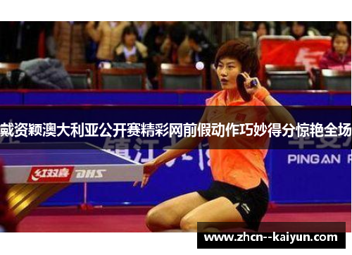 戴资颖澳大利亚公开赛精彩网前假动作巧妙得分惊艳全场