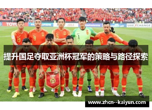 提升国足夺取亚洲杯冠军的策略与路径探索 提升国足夺取亚洲杯冠军的策略与路径探索