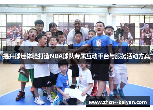 提升球迷体验打造NBA球队专属互动平台与服务活动方案