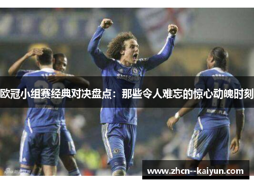 欧冠小组赛经典对决盘点:那些令人难忘的惊心动魄时刻 欧冠小组赛经典对决盘点:那些令人难忘的惊心动魄时刻