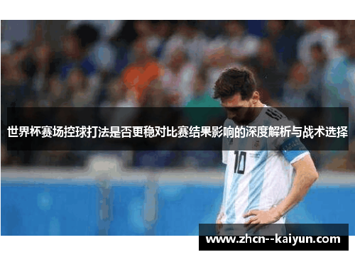 世界杯赛场控球打法是否更稳对比赛结果影响的深度解析与战术选择