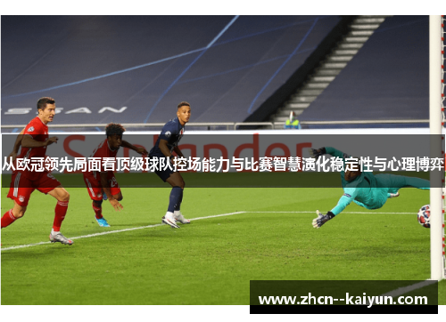 从欧冠领先局面看顶级球队控场能力与比赛智慧演化稳定性与心理博弈