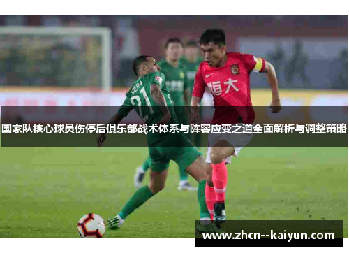 国家队核心球员伤停后俱乐部战术体系与阵容应变之道全面解析与调整策略 国家队核心球员伤停后俱乐部战术体系与阵容应变之道全面解析与调整策略