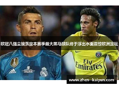 欧冠八强尘埃落定本赛季最大黑马球队终于浮出水面震惊欧洲足坛 欧冠八强尘埃落定本赛季最大黑马球队终于浮出水面震惊欧洲足坛