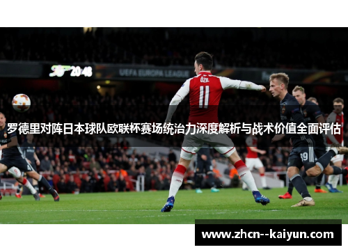 罗德里对阵日本球队欧联杯赛场统治力深度解析与战术价值全面评估