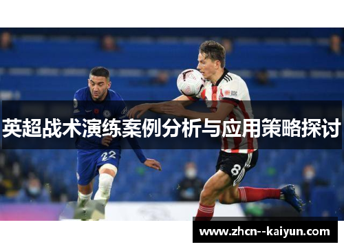 英超战术演练案例分析与应用策略探讨 英超战术演练案例分析与应用策略探讨