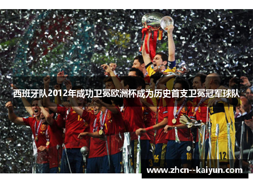 西班牙队2012年成功卫冕欧洲杯成为历史首支卫冕冠军球队 西班牙队2012年成功卫冕欧洲杯成为历史首支卫冕冠军球队