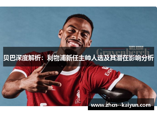 贝巴深度解析：利物浦新任主帅人选及其潜在影响分析
