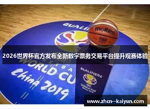 2026世界杯官方发布全新数字票务交易平台提升观赛体验