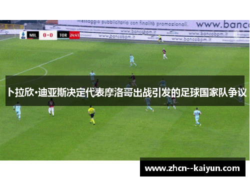 卜拉欣·迪亚斯决定代表摩洛哥出战引发的足球国家队争议 卜拉欣·迪亚斯决定代表摩洛哥出战引发的足球国家队争议