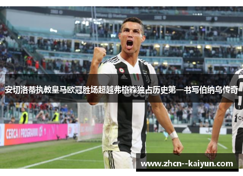 安切洛蒂执教皇马欧冠胜场超越弗格森独占历史第一书写伯纳乌传奇 安切洛蒂执教皇马欧冠胜场超越弗格森独占历史第一书写伯纳乌传奇