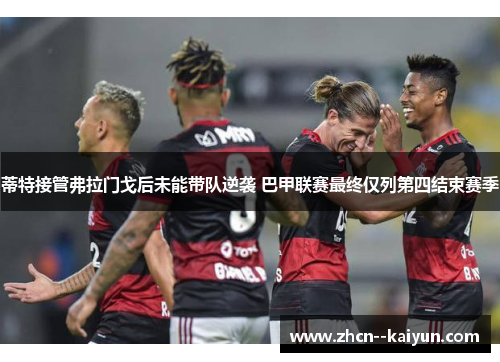 蒂特接管弗拉门戈后未能带队逆袭 巴甲联赛最终仅列第四结束赛季