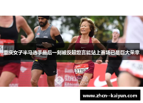 重庆女子半马选手最后一刻被反超坦言能站上赛场已是巨大荣幸 重庆女子半马选手最后一刻被反超坦言能站上赛场已是巨大荣幸