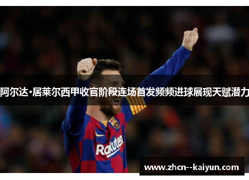 阿尔达·居莱尔西甲收官阶段连场首发频频进球展现天赋潜力 阿尔达·居莱尔西甲收官阶段连场首发频频进球展现天赋潜力