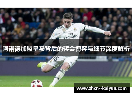 阿诺德加盟皇马背后的转会博弈与细节深度解析