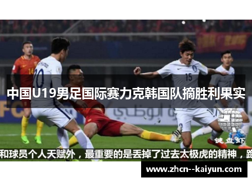 中国U19男足国际赛力克韩国队摘胜利果实