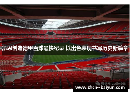 凯恩创造德甲百球最快纪录 以出色表现书写历史新篇章 凯恩创造德甲百球最快纪录 以出色表现书写历史新篇章