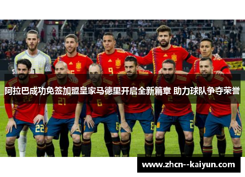 阿拉巴成功免签加盟皇家马德里开启全新篇章 助力球队争夺荣誉 阿拉巴成功免签加盟皇家马德里开启全新篇章 助力球队争夺荣誉