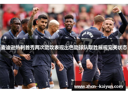 麦迪逊热刺首秀两次助攻表现出色助球队取胜展现完美状态 麦迪逊热刺首秀两次助攻表现出色助球队取胜展现完美状态