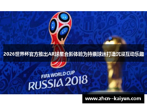 2026世界杯官方推出AR球星合影体验为持票球迷打造沉浸互动乐趣 2026世界杯官方推出AR球星合影体验为持票球迷打造沉浸互动乐趣
