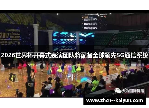 2026世界杯开幕式表演团队将配备全球领先5G通信系统 2026世界杯开幕式表演团队将配备全球领先5G通信系统