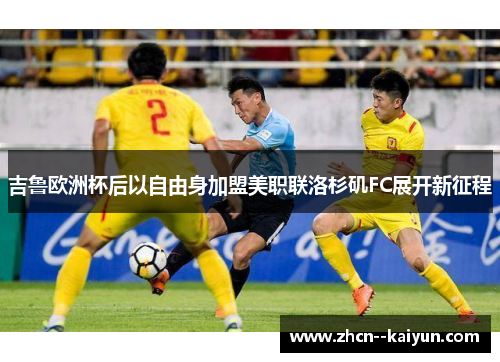 吉鲁欧洲杯后以自由身加盟美职联洛杉矶FC展开新征程