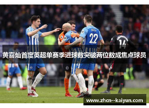 黄喜灿首度英超单赛季进球数突破两位数成焦点球员 黄喜灿首度英超单赛季进球数突破两位数成焦点球员