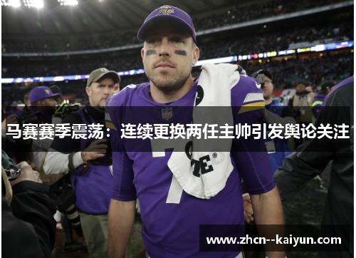 马赛赛季震荡:连续更换两任主帅引发舆论关注 马赛赛季震荡:连续更换两任主帅引发舆论关注